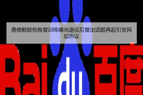 费德勒膝伤恢复训练曝光退役后复出话题再起引发网坛热议
